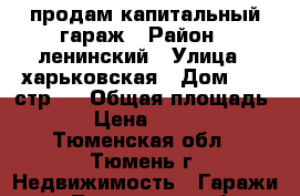 продам капитальный гараж › Район ­ ленинский › Улица ­ харьковская › Дом ­ 77 стр 1 › Общая площадь ­ 18 › Цена ­ 150 000 - Тюменская обл., Тюмень г. Недвижимость » Гаражи   . Тюменская обл.,Тюмень г.